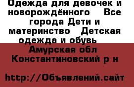 Одежда для девочек и новорождённого  - Все города Дети и материнство » Детская одежда и обувь   . Амурская обл.,Константиновский р-н